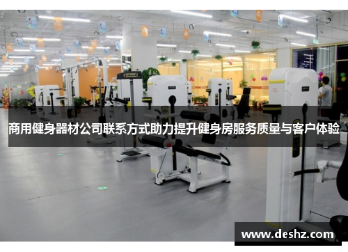 商用健身器材公司联系方式助力提升健身房服务质量与客户体验