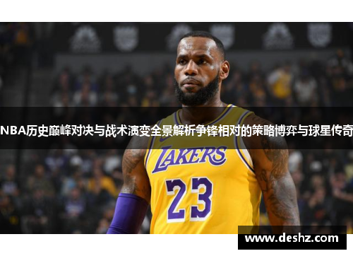 NBA历史巅峰对决与战术演变全景解析争锋相对的策略博弈与球星传奇