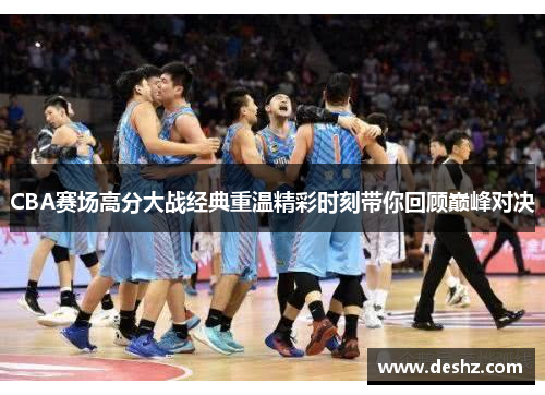 CBA赛场高分大战经典重温精彩时刻带你回顾巅峰对决