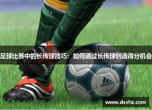 足球比赛中的长传球技巧：如何通过长传球创造得分机会